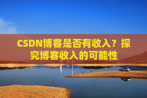CSDN博客是否有收入？探究博客收入的可能性