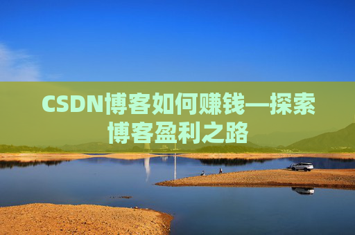 CSDN博客如何赚钱—探索博客盈利之路