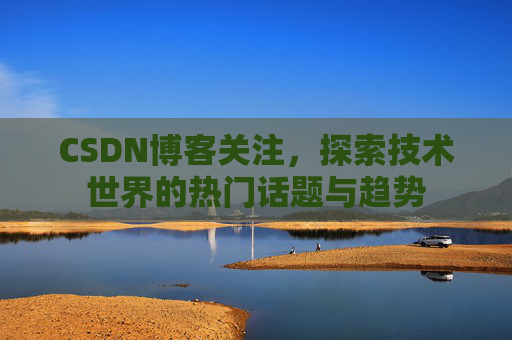 CSDN博客关注，探索技术世界的热门话题与趋势
