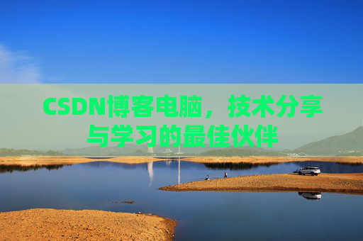 CSDN博客电脑，技术分享与学习的最佳伙伴